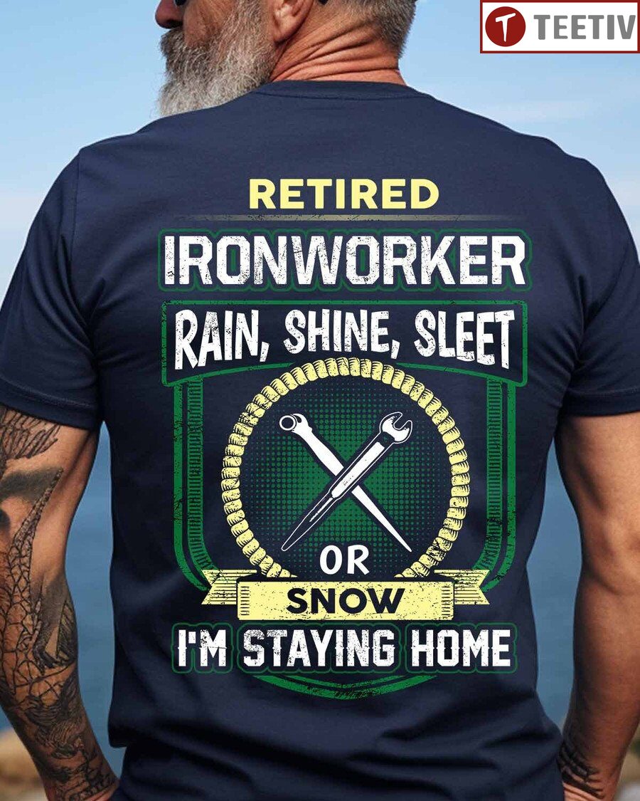 Retired Ironworker Rain Shine Sleet Or Snow I'm Staying Home Unisex T-shirt