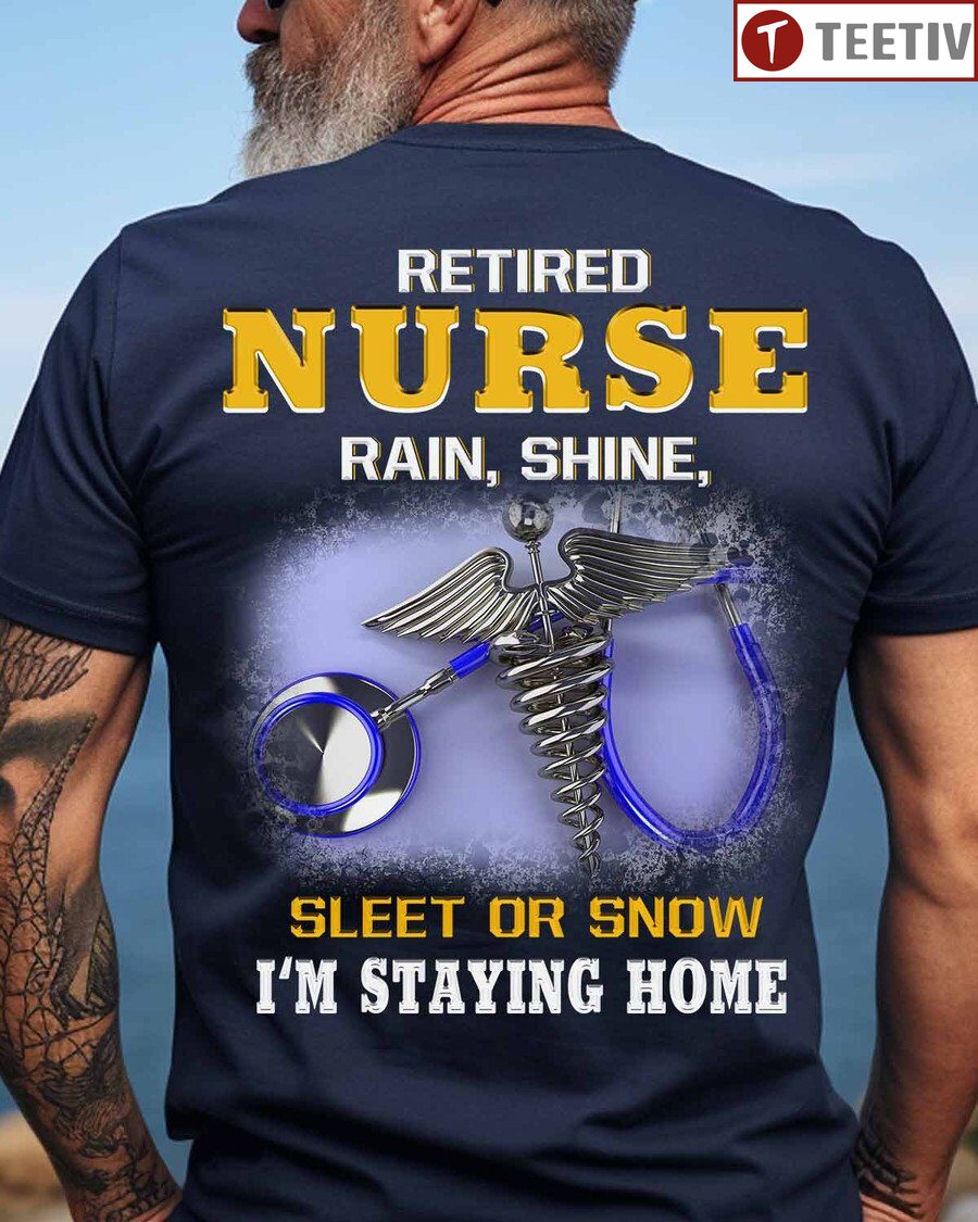 Retired Nurse Rain Shine Sleet Or Snow I'm Staying Home Unisex T-shirt