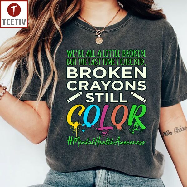 We're All A Little Broken But The Last Time I Checked Broken Crayons Still Color Mental Health Awareness Unisex T-shirt