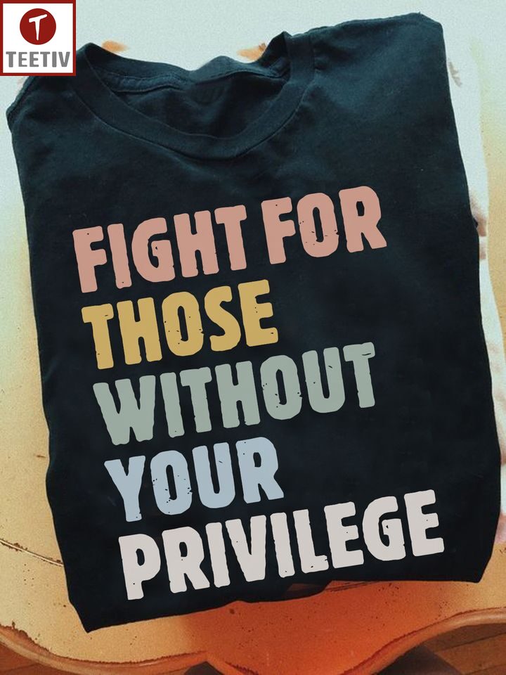 Fight For Those Without Your Privilege Feminist Unisex T-shirt