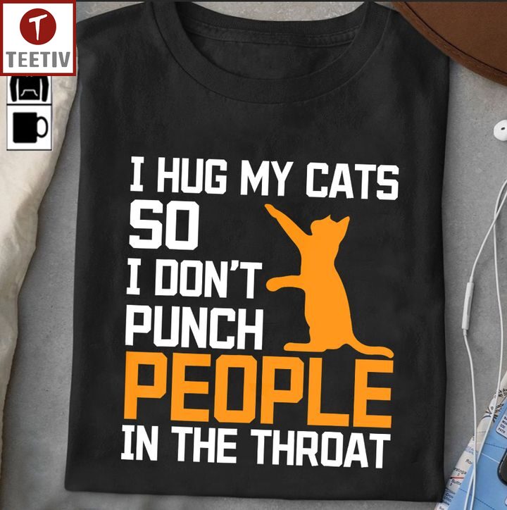 I Hug My Cats So I Don't Punch People In The Throat Unisex T-shirt