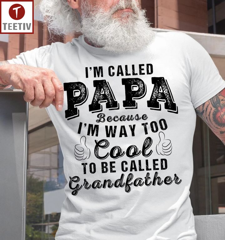 I'm Called Papa Because I'm Way Too Cool To Be Called Grandfather Unisex T-shirt