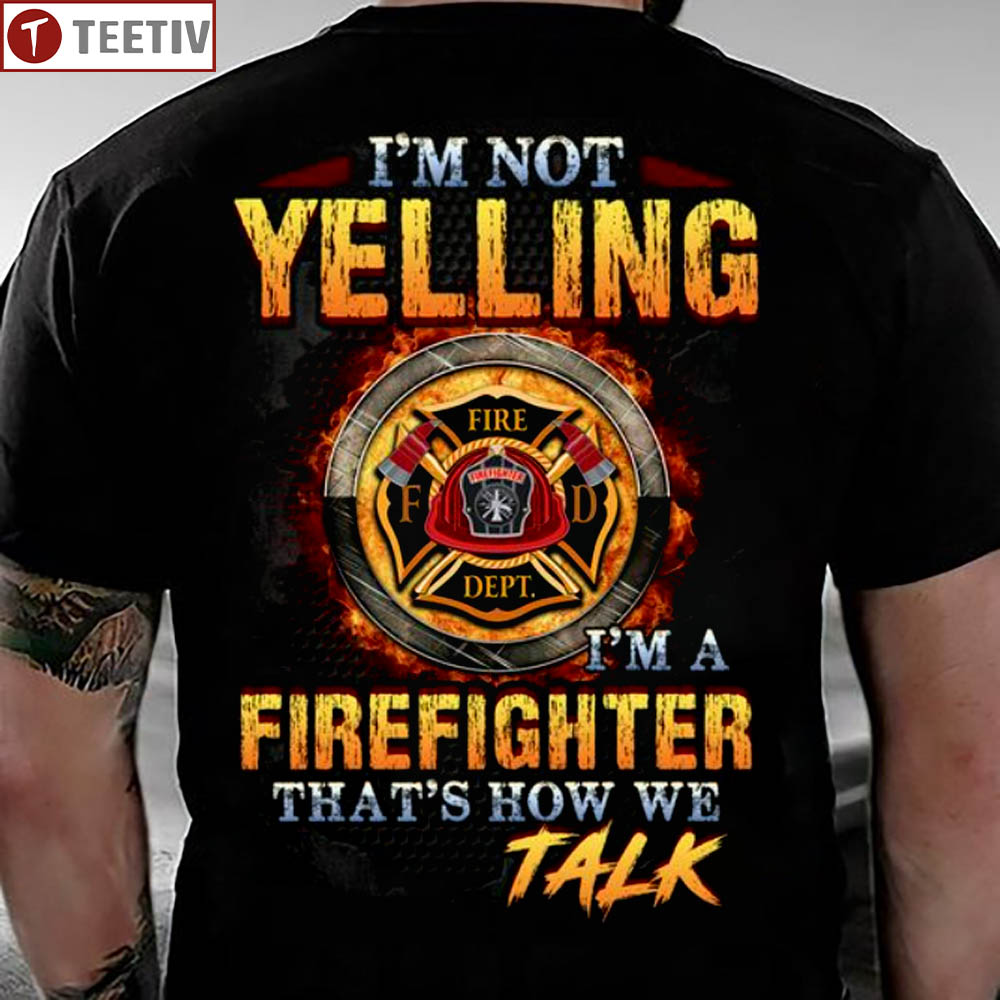 I'm Not Yelling I'm A Firefighter That's How We Talk T-Shirt