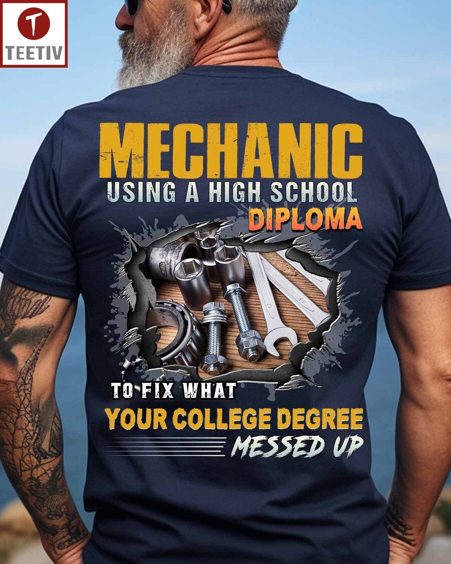 Mechanic Using A High School Diploma To Fix What Your College Degree Messed Up Unisex T-shirt
