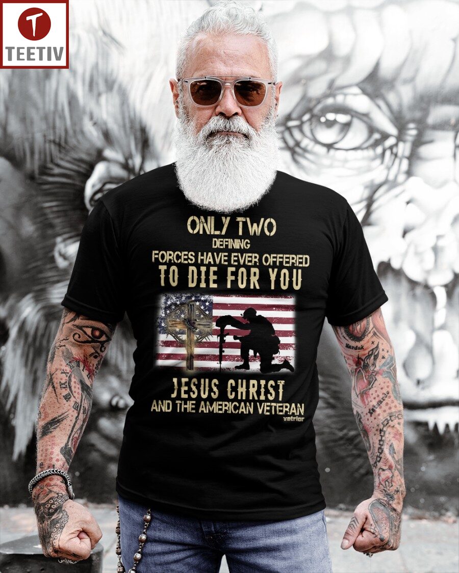 Only Two Defining Forces Have Ever Offered To Die For You Jesus Christ And The American Veteran Unisex T-shirt