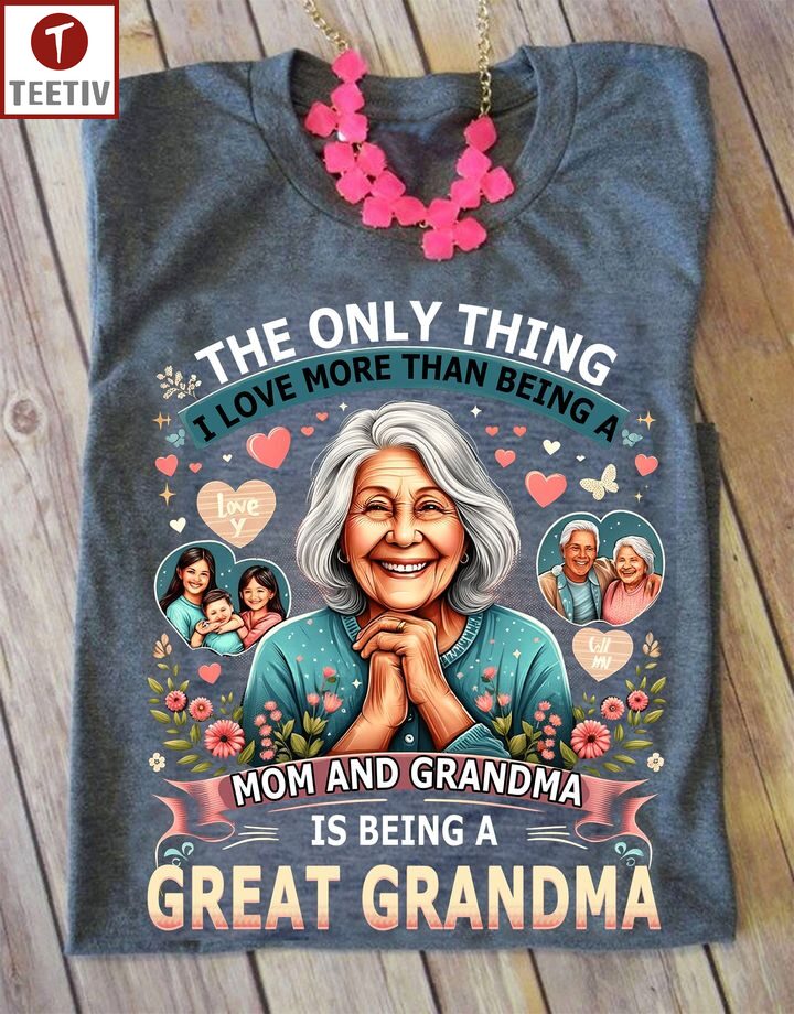 The Only Thing I Love More Than Being A Mom And Grandma Is Being A Great Grandma Unisex T-shirt