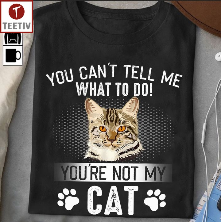 You Can't Tell Me What To Do You're Not My Cat Unisex T-shirt