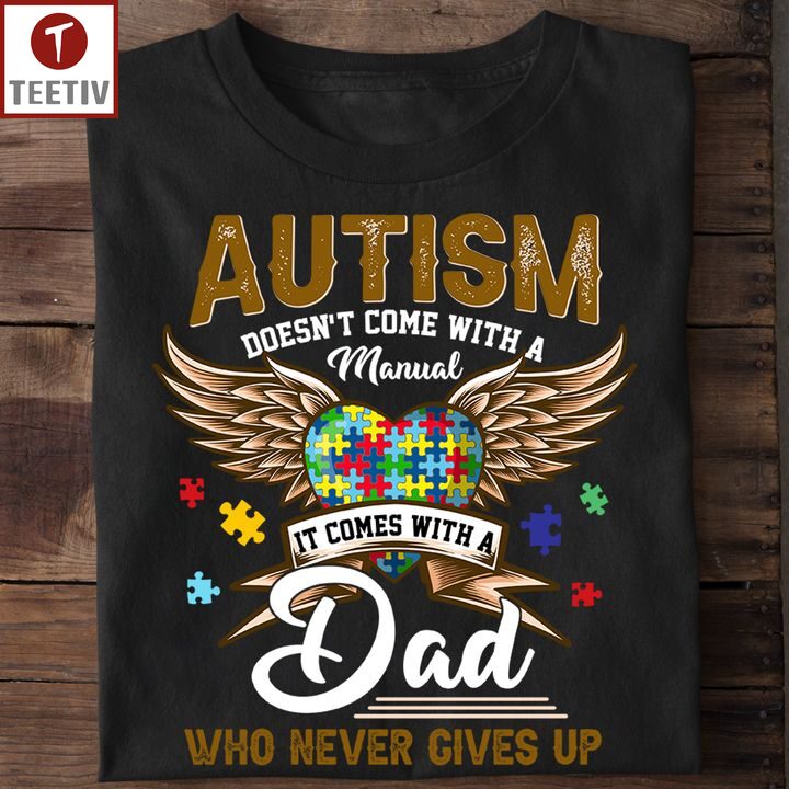 Autism Doesn't Come With A Manual It Comes With A Dad Who Never Gives Up Unisex T-shirt