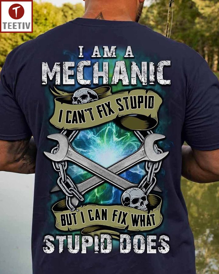 I Am A Mechanic Can't Fix Stupid But I Can Fix What Stupid Does Unisex T-shirt