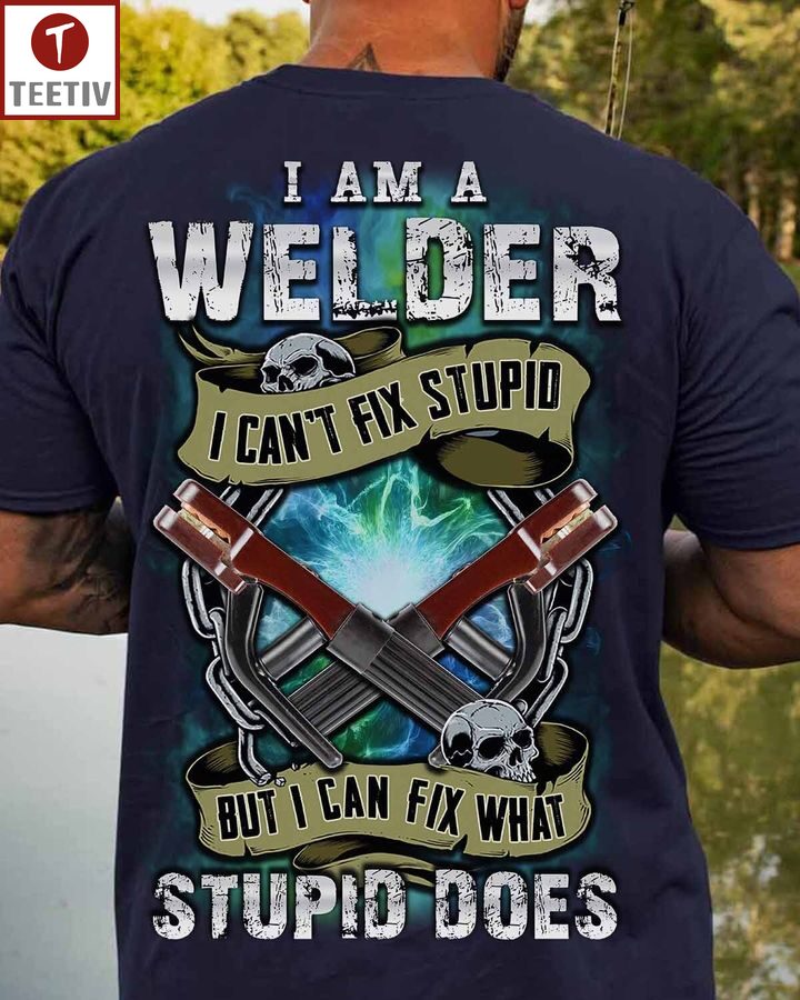 I Am A Welder I Can't Fix Stupid But I Can Fix What Stupid Does Unisex T-shirt