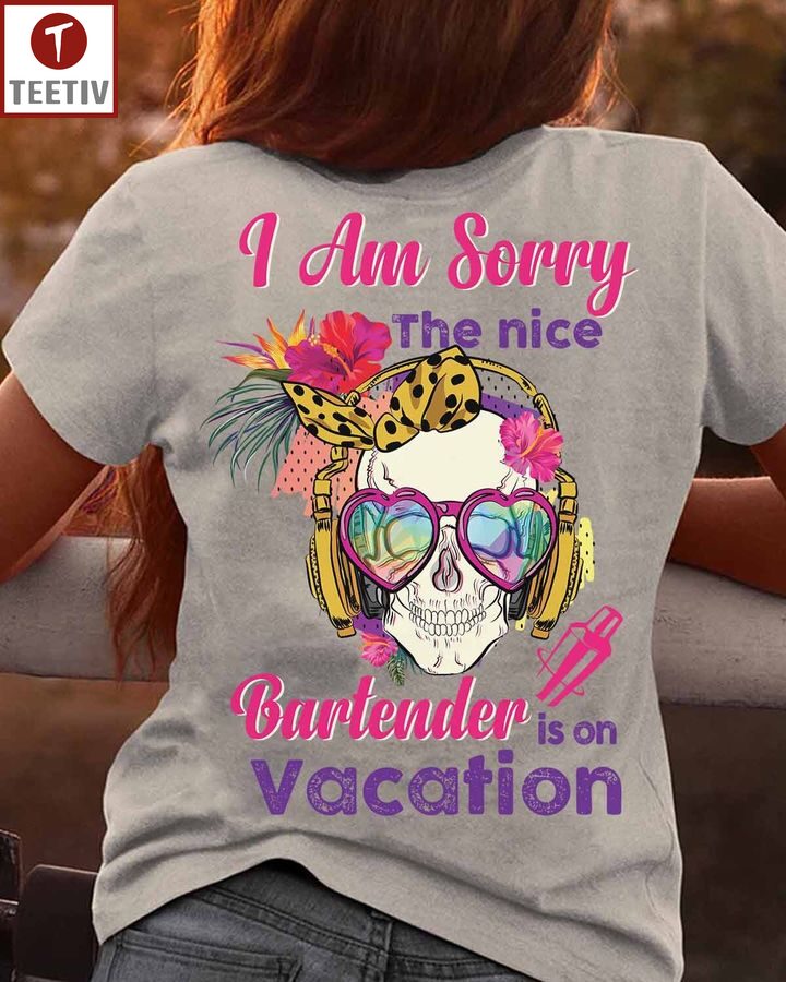 I Am Sorry The Nice Bartender Is On Vacation Unisex T-shirt