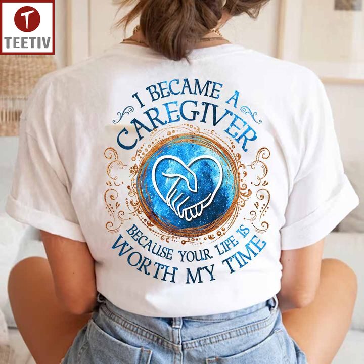 I Became A Caregiver Because Your Life Is Worth My Time Unisex T-shirt
