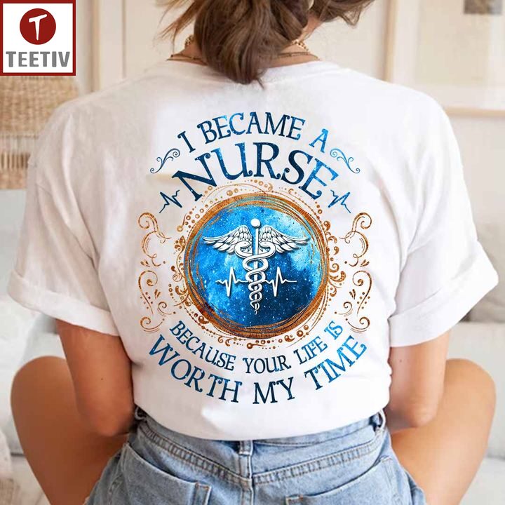 I Became A Nurse Because Your Life Is Worth My Time Unisex T-shirt