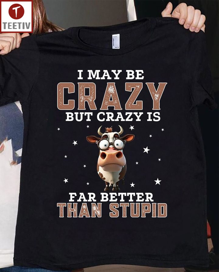 I May Be Crazy But Crazy Is Far Better Than Stupid Cow Unisex T-shirt