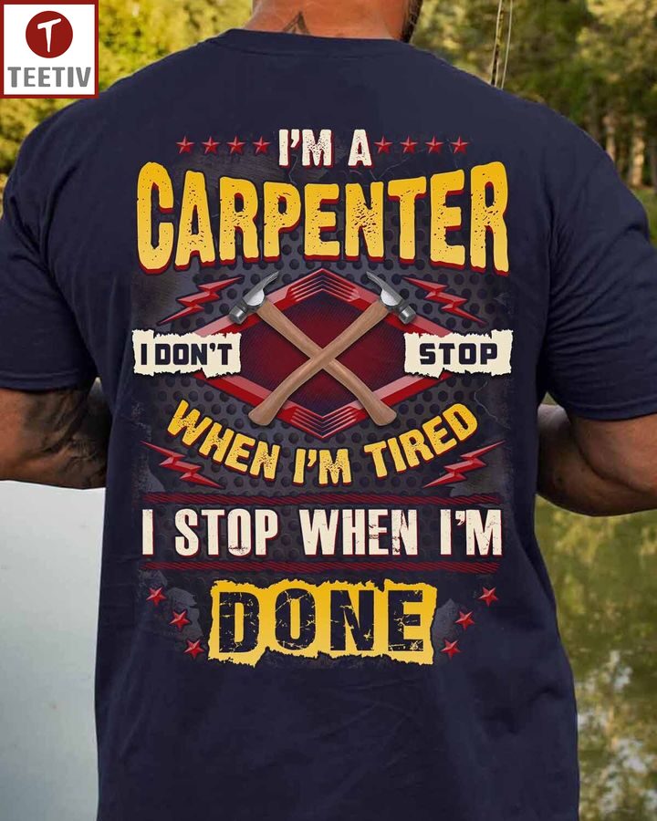 I'm A Carpenter I Don't Stop When I'm Tired I Stop When I'm Done Unisex T-shirt