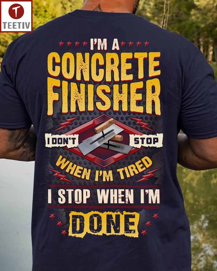 I'm A Concrete Finisher I Don't Stop When I'm Tired I Stop When I'm Done Unisex T-shirt