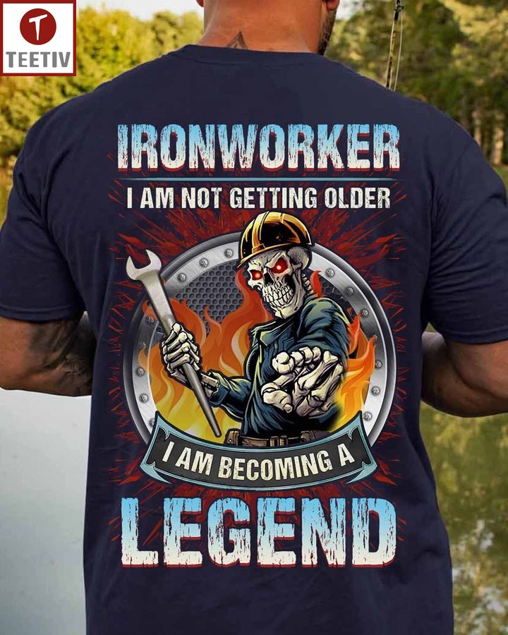 Ironworker I Am Not Getting Older I Am Becoming A Legend Unisex T-shirt