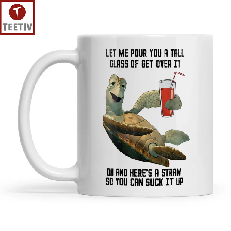 Let Me Pour You A Tall Glass Of Get Over It Oh And Here's A Straw So You Can Suck It Up Turtle Mugs