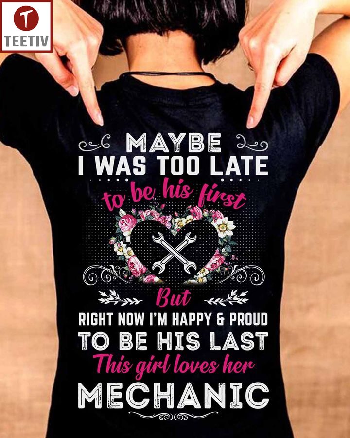 Maybe I Was Too Late To Be His First But Right Now I'm Happy And Proud To Be His Last This Girl Loves Her Mechanic Unisex T-shirt