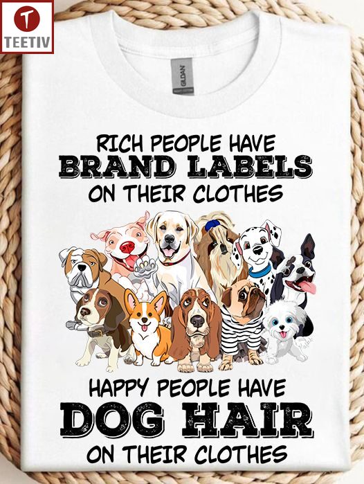 Rich People Have Brand Labels On Their Clothes Happy People Have Dog Hair On Their Clothes Unisex T-shirt