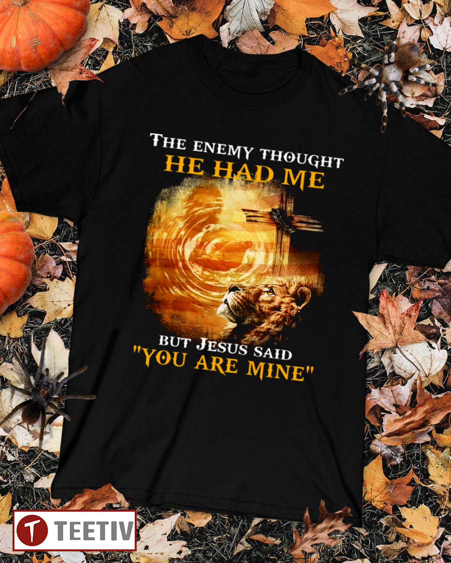 The Enemy Thought He Had Me But Jesus Said You Are Mine T-Shirt