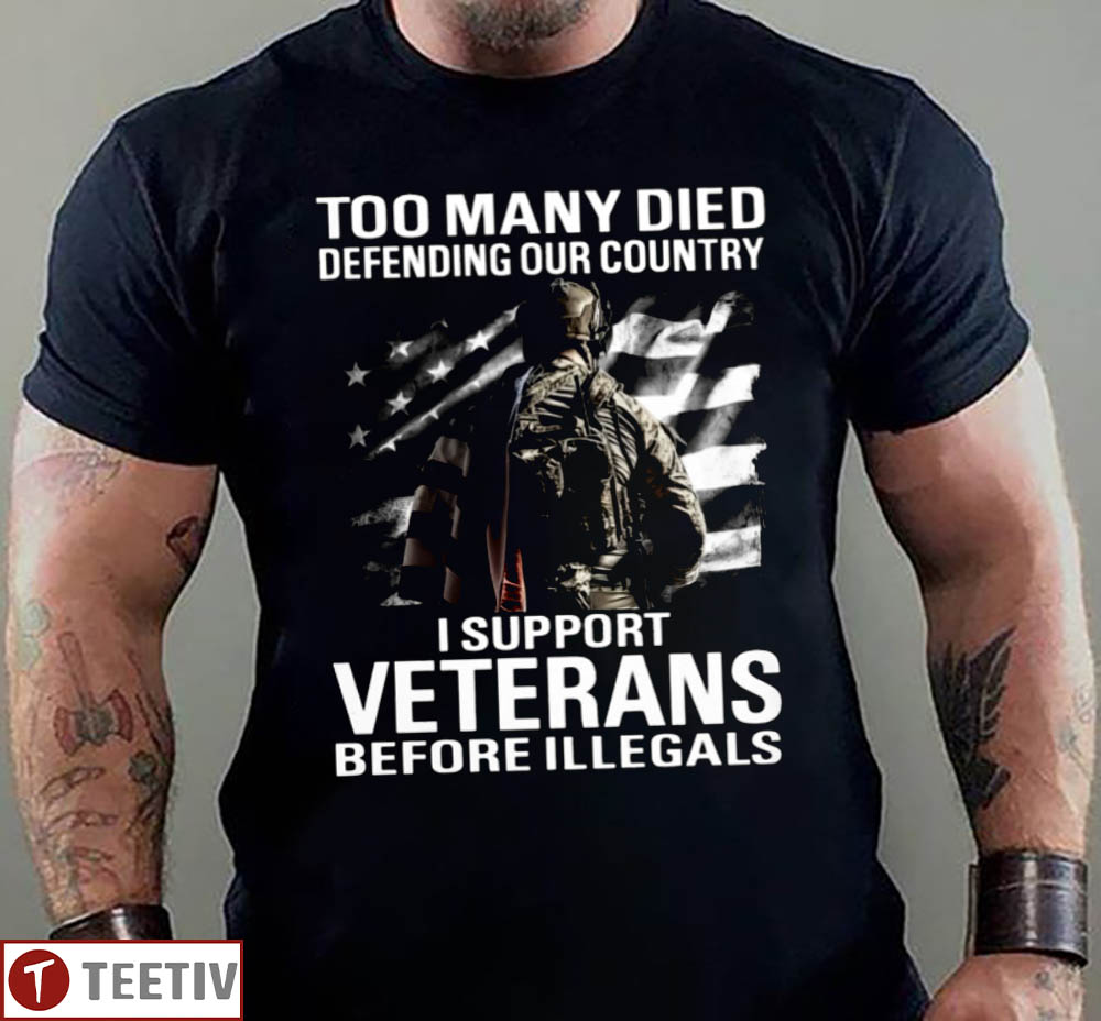 Too Many Died Defending Our Country I Support Veterans Before Illegals T-Shirt