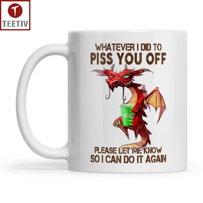 Whatever I Did To Piss You Off Please Let Me Know So I Can Do It Again Dragon Mugs