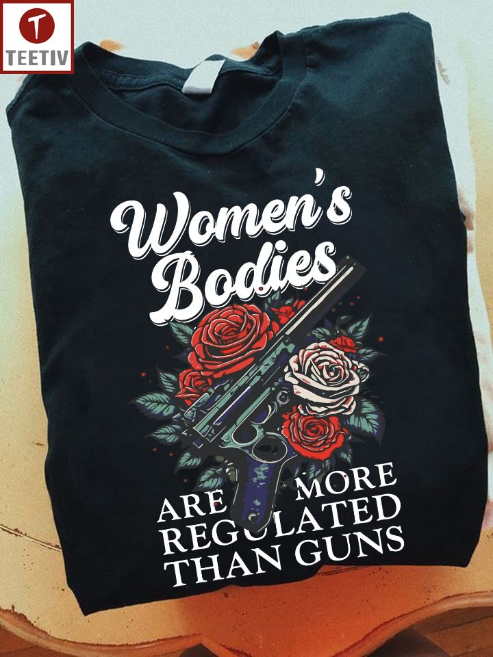 Women's Bodies Are More Regulated Than Guns Feminist Unisex T-shirt