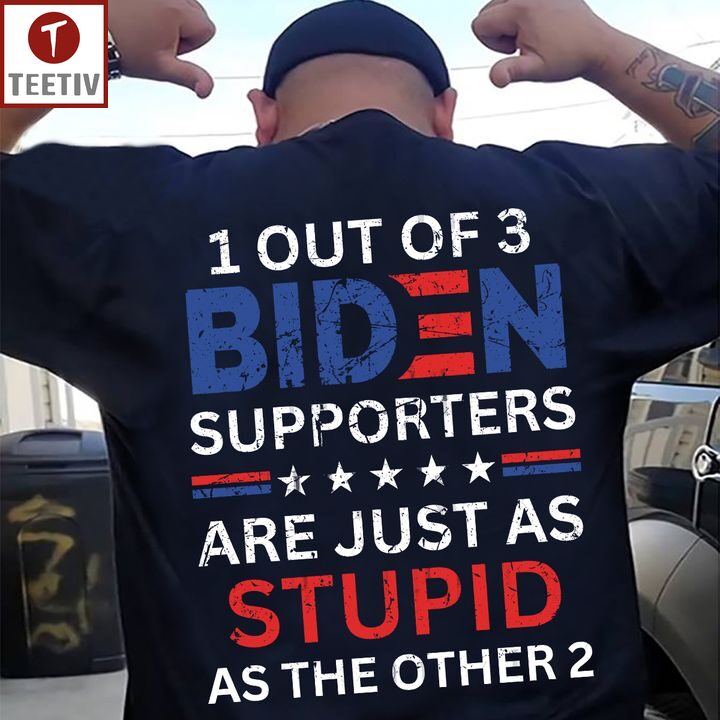 1 Out Of 3 Biden Supporters Are Just As Stupid As The Other 2 Unisex T-shirt