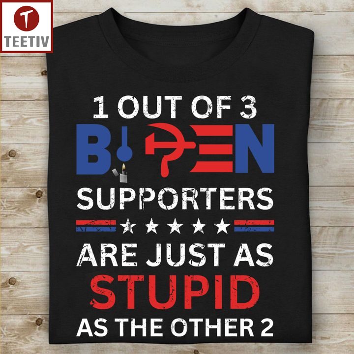1 Out Of 3 Biden Supporters Are Just As Stupid As The Other 2 Unisex T-shirt