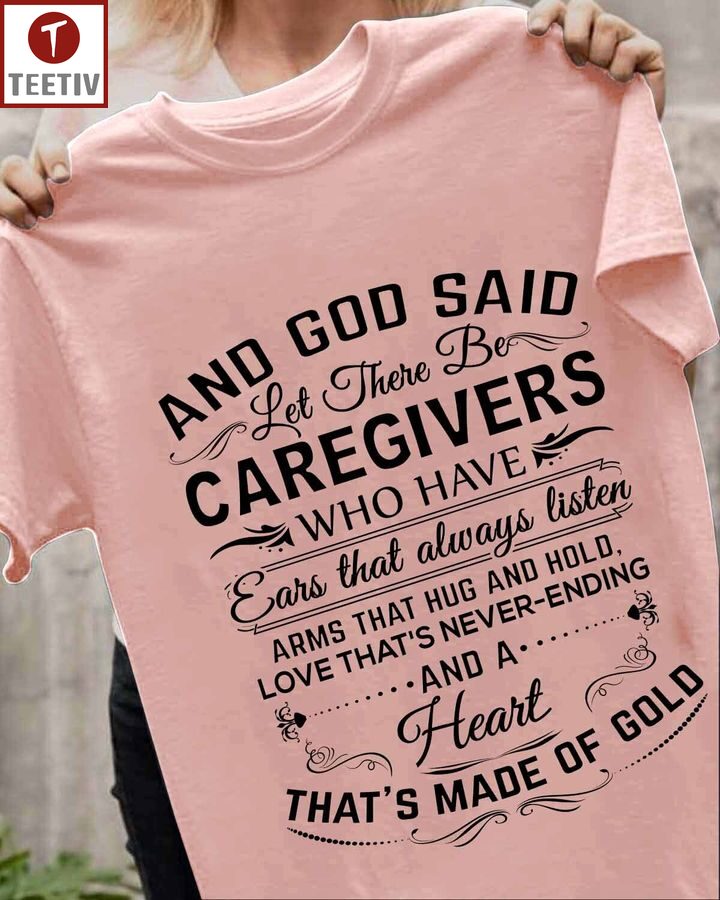 And God Said Let There Be Caregivers Who Have Ears That Always Listen Arms That Hug And Hold Love That's Never-Ending And A Heart That's Made Of Gold Unisex T-shirt