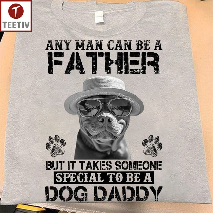 Any Man Can Be A Father But It Takes Someone Special To Be A Dog Daddy Unisex T-shirt