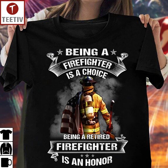 Being A Firefighter Is A Choice Being A Retired Firefighter Is An Honor Unisex T-shirt