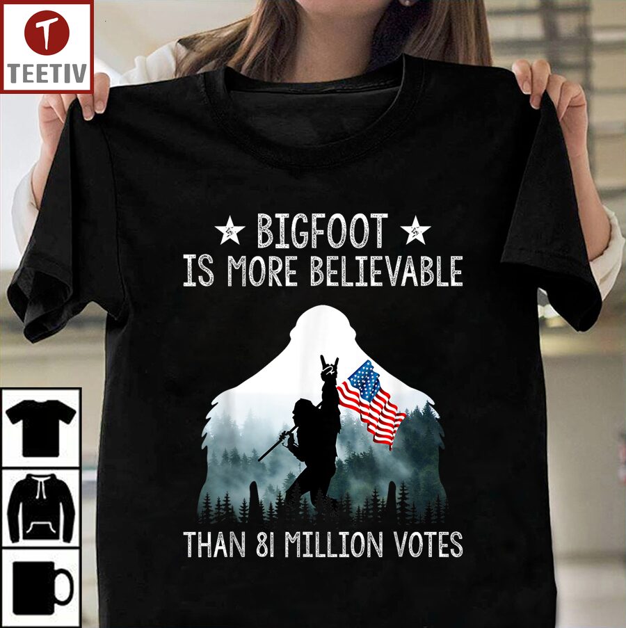 Bigfoot Is More Believable Than 81 Million Votes Unisex T-shirt