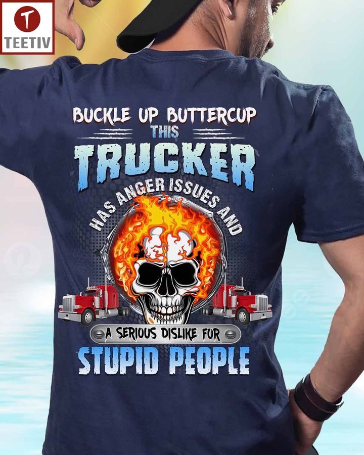 Buckle Up Buttercup This Trucker Has Anger Issues And A Serious Dislike For Stupid People Unisex T-shirt