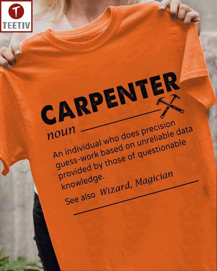 Carpenter An Individual Who Does Precision Guess-Work Based On Unreliable Data Provided By Those Of Questionable Knowledge Unisex T-shirt