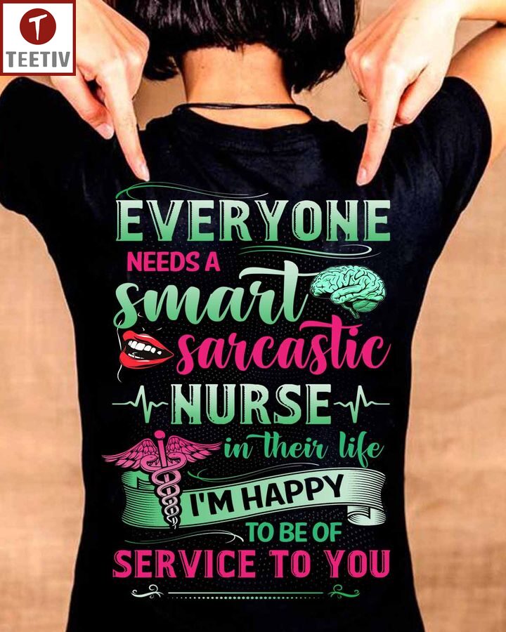 Everyone Needs A Smart Sarcastic Nurse In Their Life I'm Happy To Be Of Service To You Unisex T-shirt