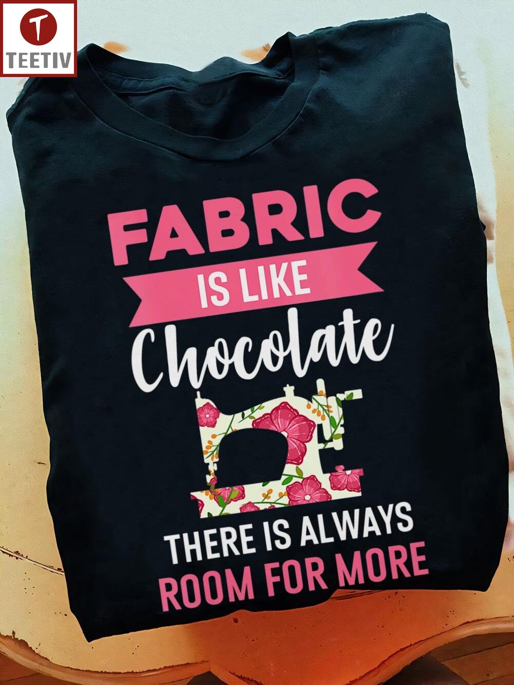 Fabric Is Like Chocolate There Is Always Room For More Quilting Unisex T-shirt