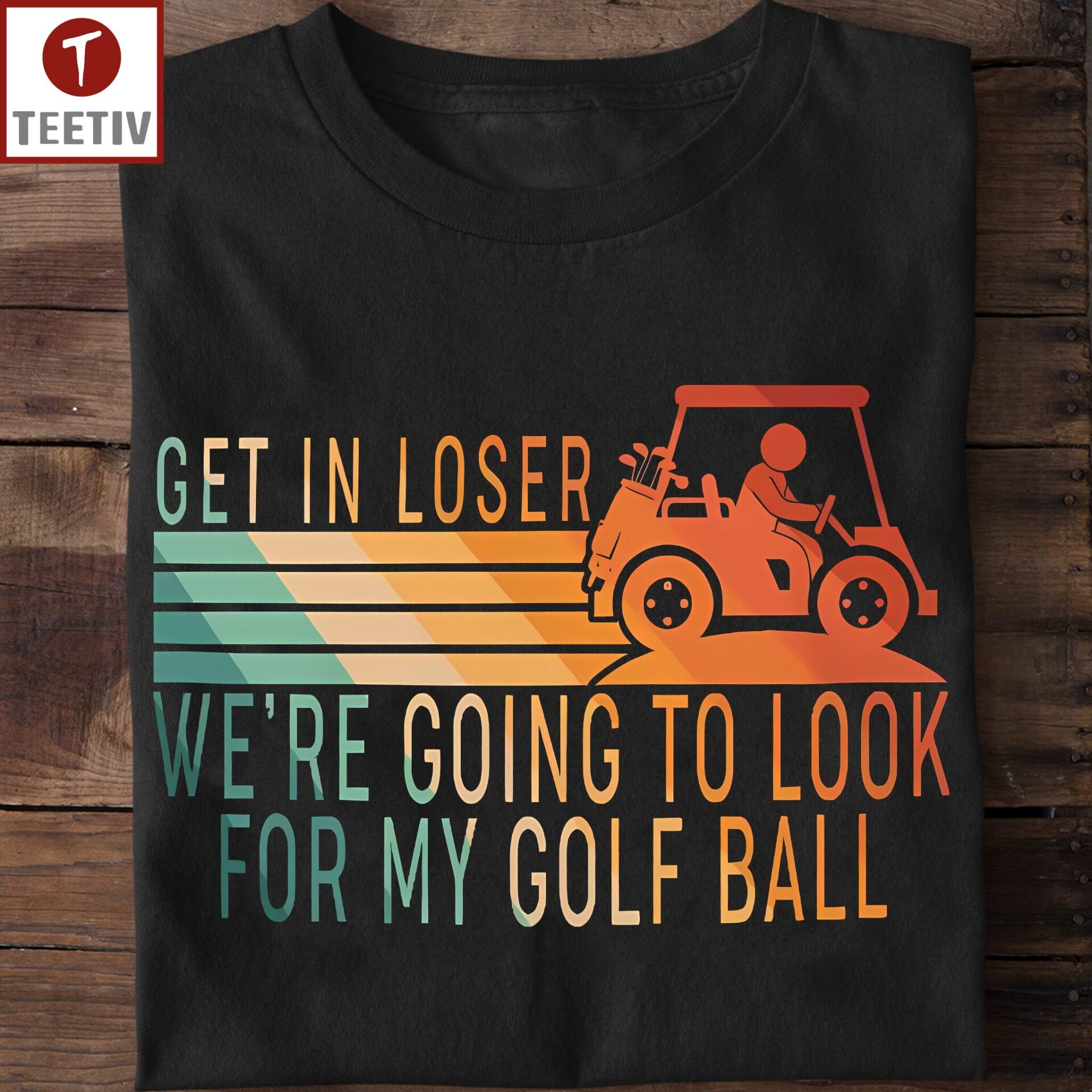 Get In Loser We're Going To Look For My Golf Ball Unisex T-shirt