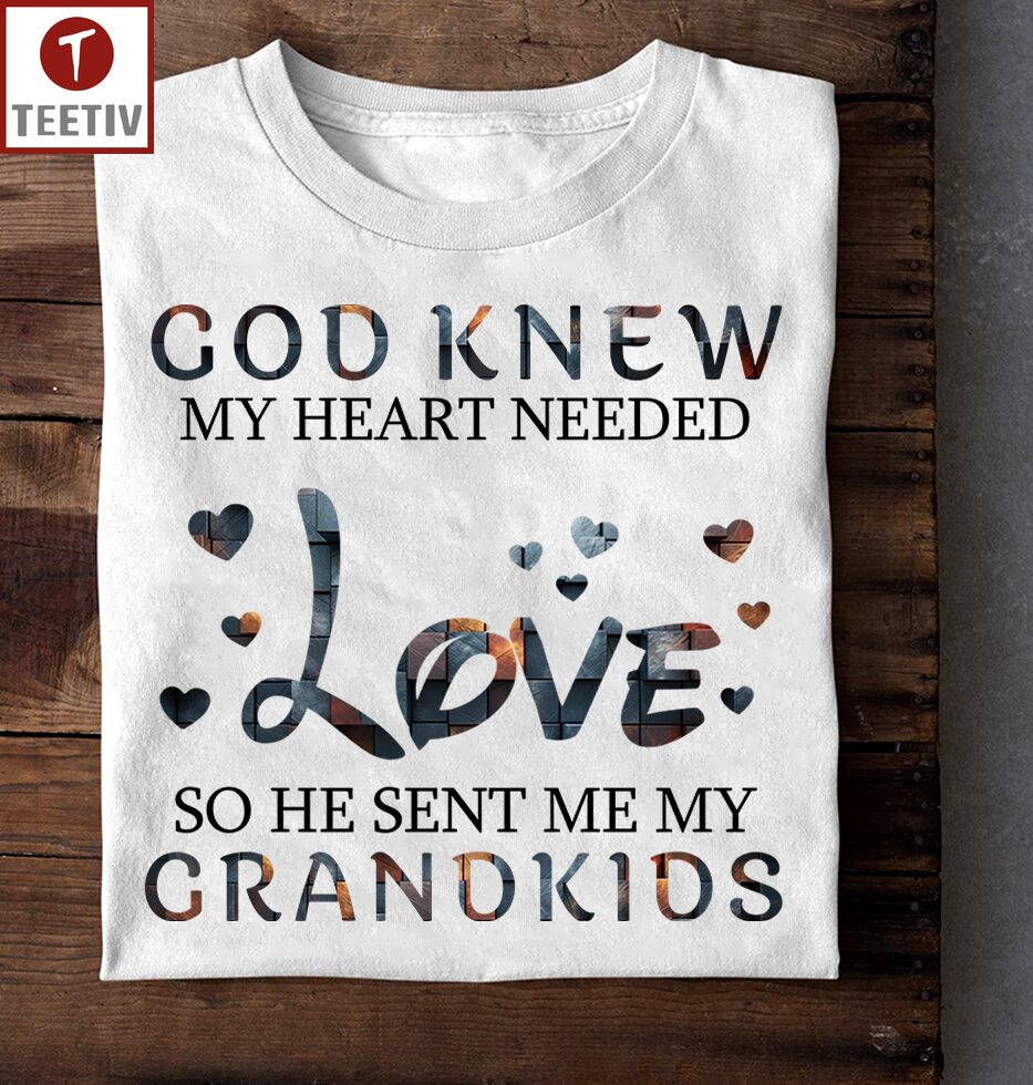 God Knew My Heart Needed Love So He Sent Me My Grandkids Unisex T-shirt