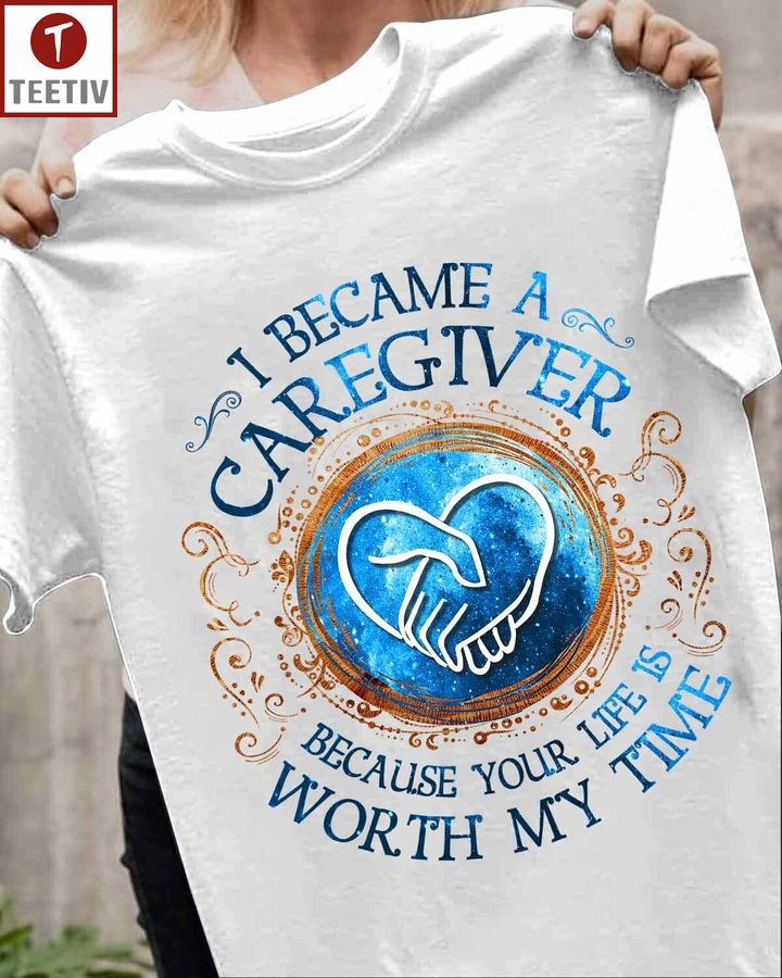 I Became A Caregiver Because Your Life Is Worth My Time Unisex T-shirt