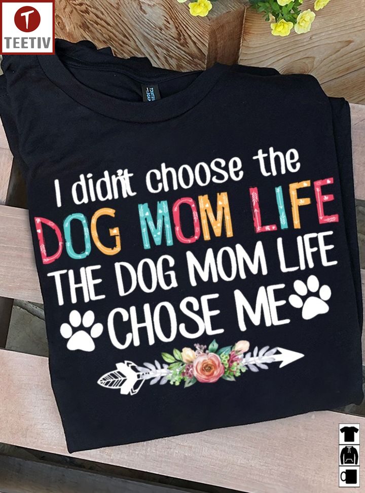 I Didn't Choose The Dog Mom Life The Dog Mom Life Chose Me Unisex T-shirt