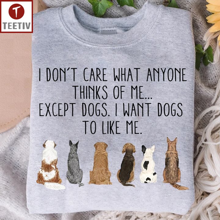 I Don't Care What Anyone Thinks Of Me Except Dogs I Want Dogs To Like Me Unisex T-shirt
