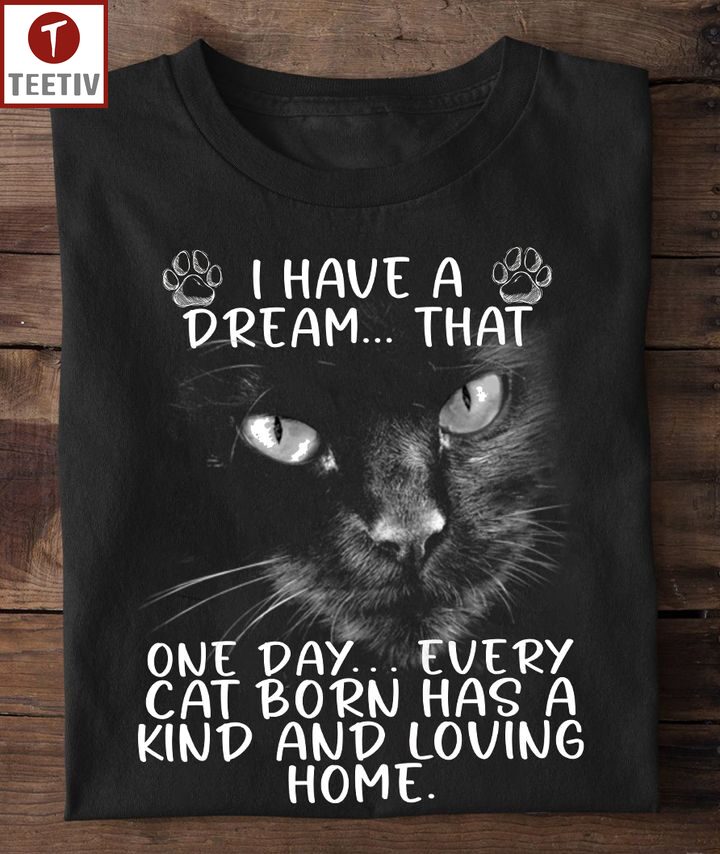 I Have A Dream That One Day Every Cat Born Has A Kind And Loving Home Unisex T-shirt