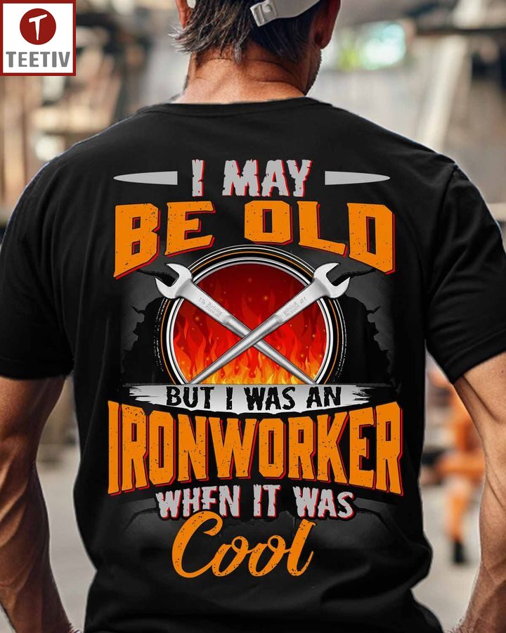 I May Be Old But I Was An Ironworker When It Was Cool Unisex T-shirt