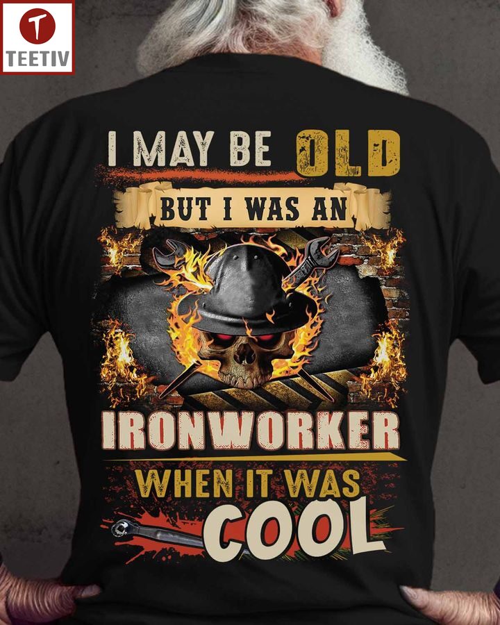 I May Be Old But I Was An Ironworker When It Was Cool Unisex T-shirt
