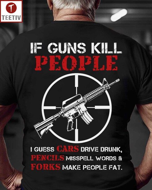 If Guns Kill People I Guess Cars Drive Drunk Pencils Misspell Words And Forks Make People Fat Unisex T-shirt