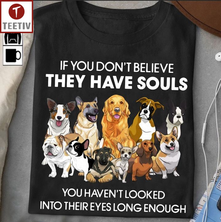 If You Don't Believe They Have Souls You Haven't Looked Into Their Eyes Long Enough Dog Unisex T-shirt