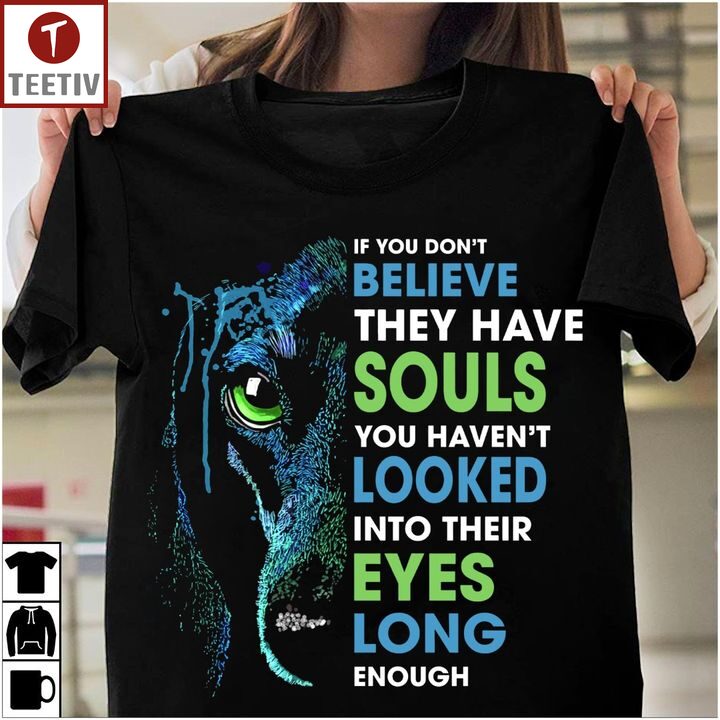 If You Don't Believe They Have Souls You Haven't Looked Into Their Eyes Long Enough Dog Unisex T-shirt