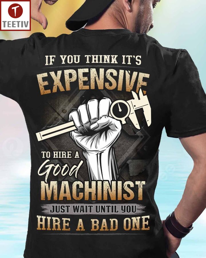 If You Think It's Expensive To Hire A Good Machinist Just Wait Until You Hire A Bad One Unisex T-shirt